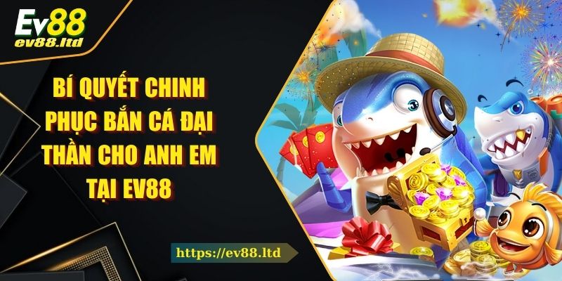 Bí Quyết Chinh Phục Bắn Cá Đại Thần Cho Anh Em Tại EV88