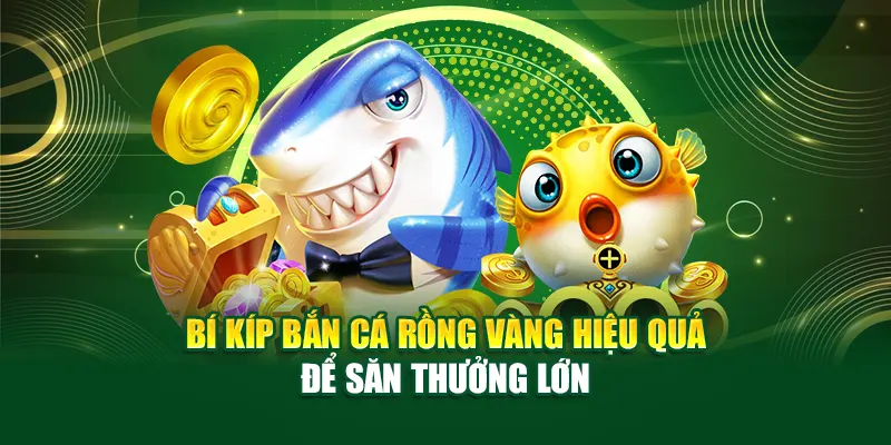 Bí Kíp Bắn Cá Rồng Vàng Hiệu Quả Để Săn Thưởng Lớn