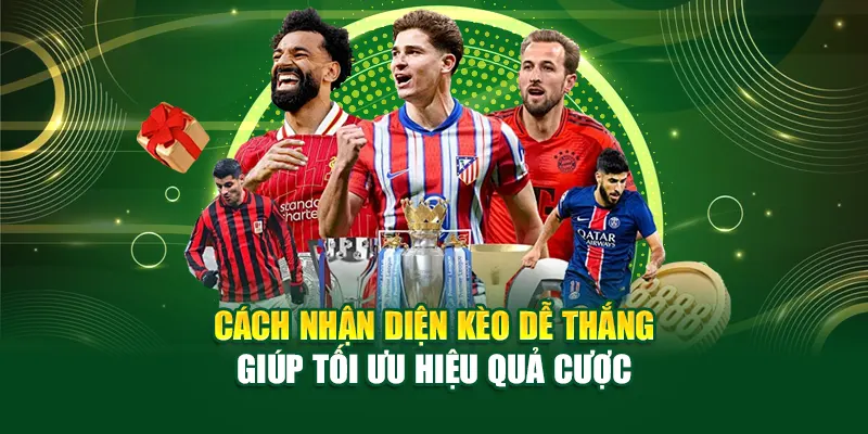 Cách Nhận Diện Kèo Dễ Thắng Giúp Tối Ưu Hiệu Quả Cược