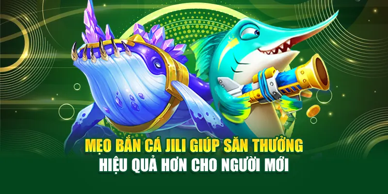 Mẹo Bắn Cá Jili Giúp Săn Thưởng Hiệu Quả Hơn Cho Người Mới